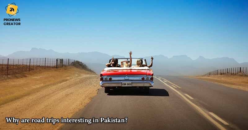 Why are road trips interesting in Pakistan