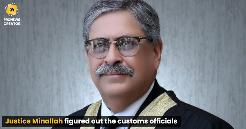 Justice Minallah figured out the customs officials