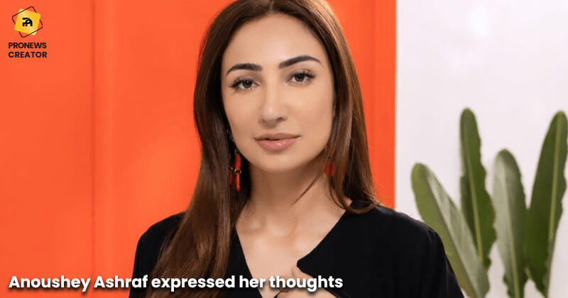 Anoushey Ashraf expressed her thoughts