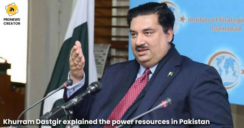 Khurram Dastgir explained the power resources in Pakistan