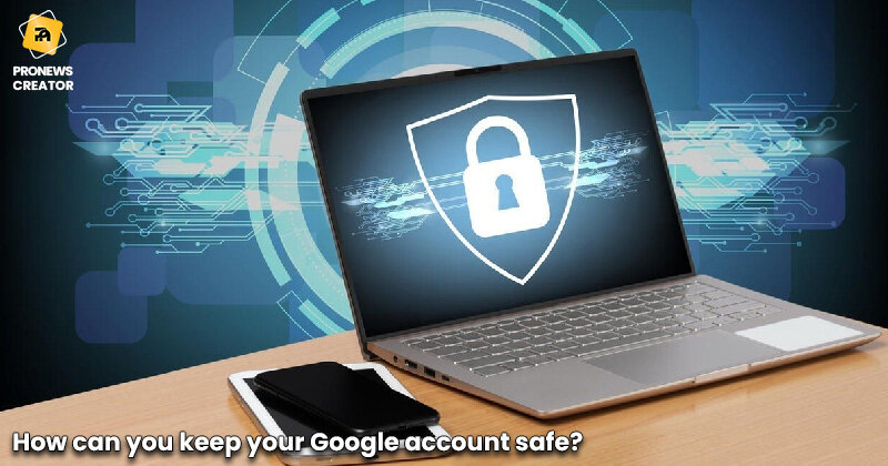 How can you keep your Google account safe